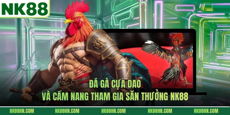 Đá Gà Cựa Dao Và Cẩm Nang Tham Gia Săn Thưởng NK88