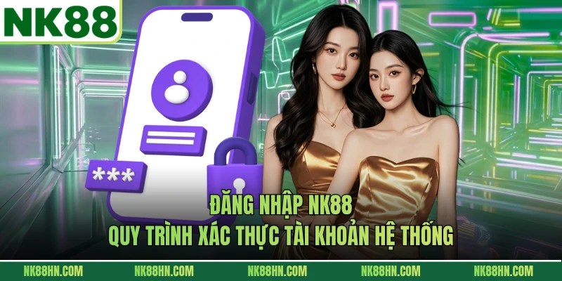 Đăng Nhập NK88 - Quy Trình Xác Thực Tài Khoản Hệ Thống