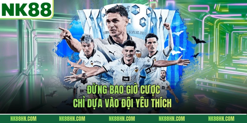 Đừng bao giờ cược chỉ dựa vào đội yêu thích 