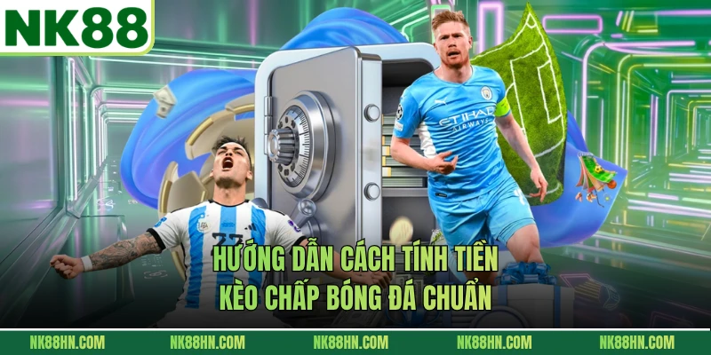 Hướng dẫn cách tính tiền kèo chấp bóng đá chuẩn