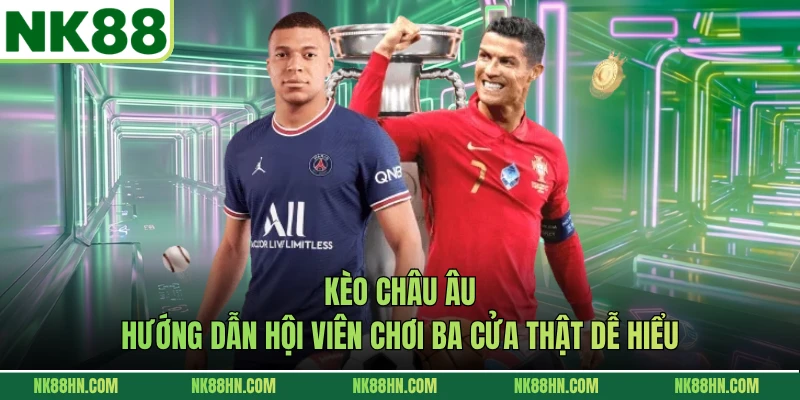 Kèo Châu Âu - Hướng Dẫn Hội Viên Chơi Ba Cửa Thật Dễ Hiểu