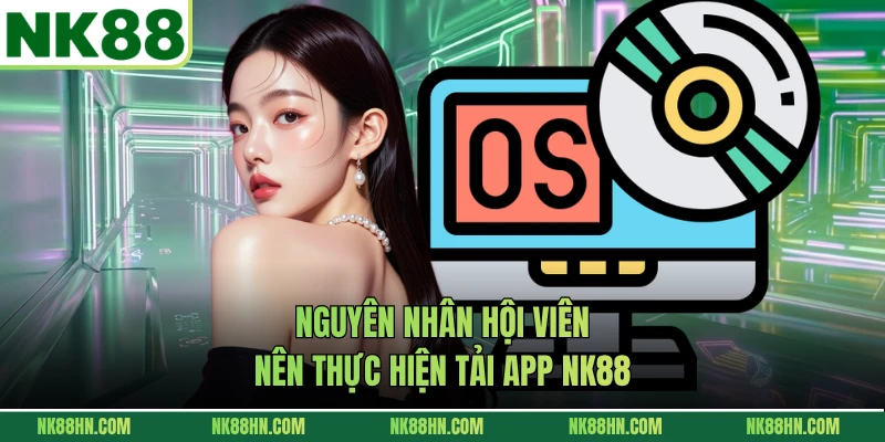 Nguyên nhân hội viên nên thực hiện tải app NK88 