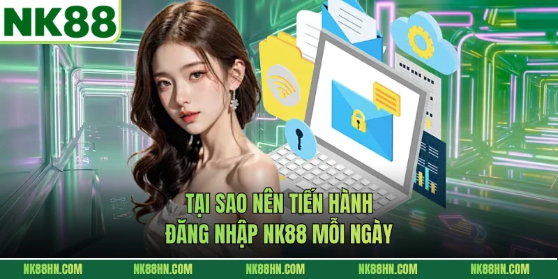 Tại sao nên tiến hành đăng nhập NK88 mỗi ngày