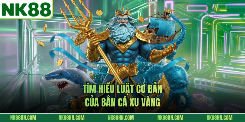 Tìm hiểu luật cơ bản của bắn cá xu vàng 