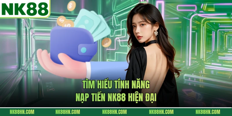 Tìm hiểu tính năng nạp tiền NK88 hiện đại 